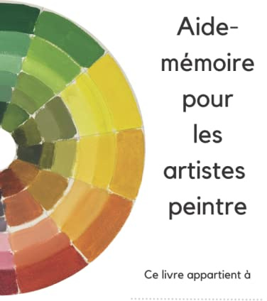 Aide-mémoire pour l'artiste peintre: Pour tout ceux qui commencent en peinture