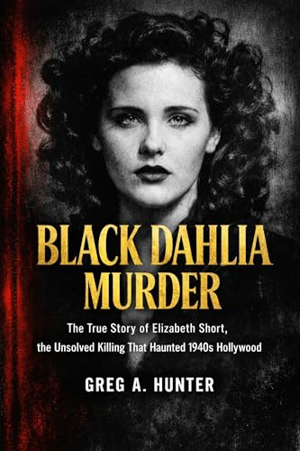 Black Dahlia Murder: The True Story of Elizabeth Short, the Unsolved Killing That Haunted 1940s Hollywood