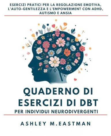 Quaderno di esercizi di DBT per individui neurodivergenti: Esercizi pratici per la regolazione emotiva, l'auto-gentilezza e l'empowerment con ADHD, autismo e ansia