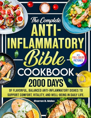 The Complete Anti-Inflammatory Bible Cookbook: 2000 Days of Flavorful, Balanced Anti-Inflammatory Dishes to Support Comfort, Vitality, and Well-Being in Daily Life. | Full Color Edition