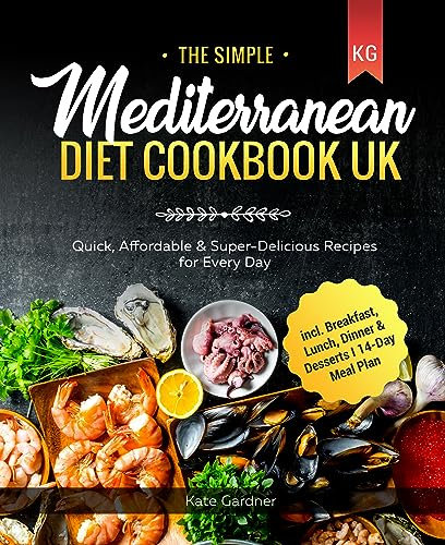 The Simple Mediterranean Diet Cookbook UK: Quick, Affordable & Super-Delicious Recipes for Every Day I incl. Breakfast, Lunch, Dinner & Desserts I 14-Day Meal Plan