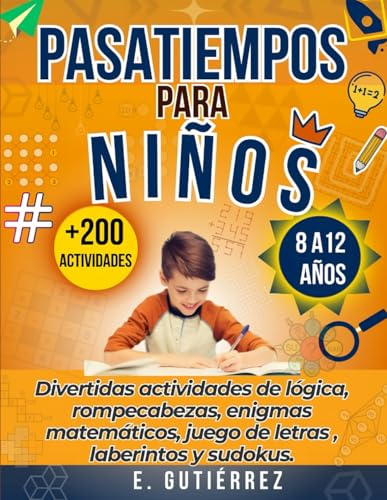 PASATIEMPOS PARA NIÑOS: Divertidas actividades de lógica, rompecabezas matemáticos, enigmas, juego de letras, laberintos, concentración y sudokus para niños de 8-12 años.