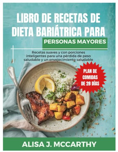 LIBRO DE RECETAS DE DIETA BARIÁTRICA PARA PERSONAS MAYORES: Recetas suaves y con porciones inteligentes para una pérdida de peso saludable y un envejecimiento saludable. (Simple delicious cookbook)