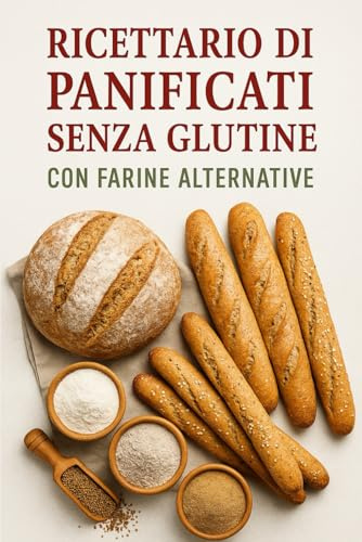 Ricettario di Panificati Senza Glutine con Farine Alternative: 70 Ricette Uniche, Facili e Gustose per celiaci