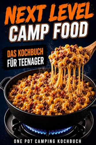 Next Level Camp Food! One Pot Camping Kochbuch: Unnormal leckere, einfache & geniale Rezepte für Teenager | Perfekt für Camping, Vanlife, Lagerfeuer & hungrige Outdoor Abenteuer