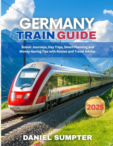 Germany Train Guide 2025: Scenic Journeys, Day Trips, Smart Planning and Money-Saving Tips with Routes and Travel Advice (Rail Routes & Hidden Stops)
