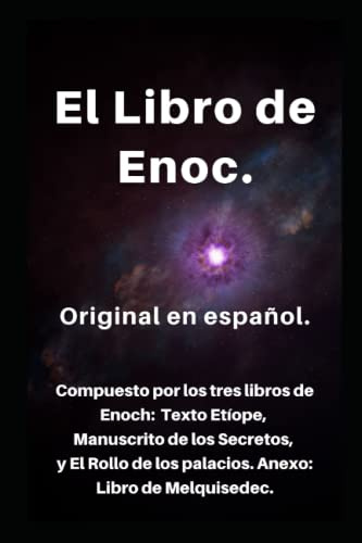 El Libro de Enoc original en español: Compuesto por los 3 libros de Enoch: El Texto Etíope, Manuscrito de los Secretos y el Rollo de los palacios. Anexo: Rollo de Melquisedec.