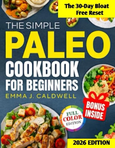 The Simple Paleo Cookbook For Beginners: Transform How You Feel in 30 Days With Easy Recipes That End Fatigue, Fix Digestion, and Burn Fat—No Restrictions, No Waste