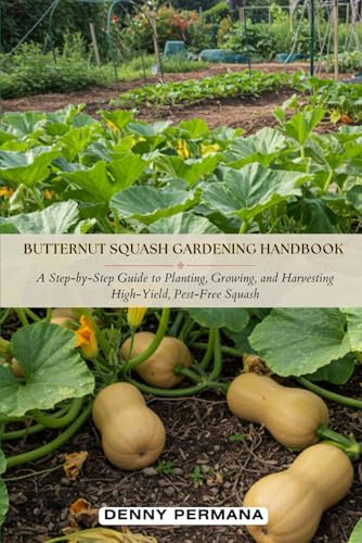 Butternut Squash Gardening Handbook: A Step-by-Step Guide to Planting, Growing, and Harvesting High-Yield, Pest-Free Squash