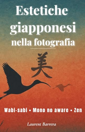 Estetiche giapponesi nella fotografia: Wabi-sabi, Mono no aware, Zen… Tecniche e filosofia per un nuovo sguardo fotografico