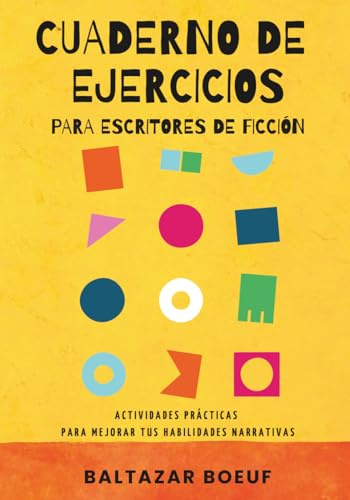 CUADERNO DE EJERCICIOS PARA ESCRITORES DE FICCIÓN: Actividades prácticas para mejorar tus habilidades narrativas (Curso de escritura creativa. Caja de herramientas para escribir una novela.)