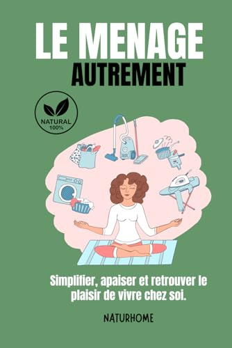Le ménage autrement: Simplifier, apaiser et retrouver le plaisir de vivre chez soi – Une approche naturelle, douce et consciente pour une maison saine et équilibrée