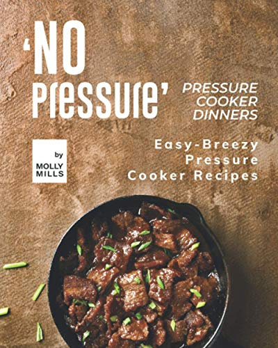 'No Pressure' Pressure Cooker Dinners: Easy-Breezy Pressure Cooker Recipes