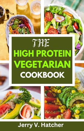 The High Protein Vegetarian Cookbook: Over 45 Protein-Rich Vegetarian Recipes for a Stronger, Healthier You