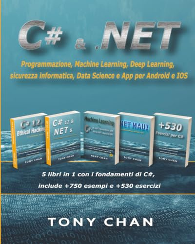 C# & .NET, Programmazione, Machine Learning, Deep Learning, sicurezza informatica, Data Science e App per Android e IOS: 5 libri in 1 con i fondamenti di C#, include +750 esempi e +530 esercizi