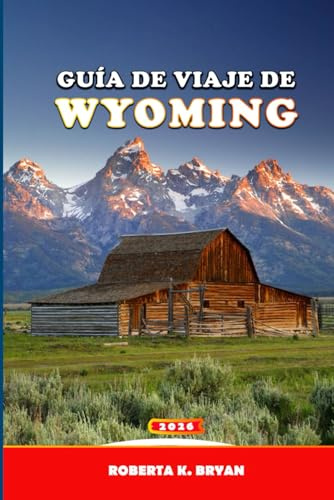 GUÍA DE VIAJE DE WYOMING 2026: Guía experta para viajes por carretera y parques nacionales en Yellowstone, Grand Teton y Jackson Hole (Itinerarios, mapas, observación de fauna y consejos fotográficos)