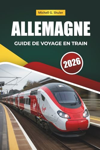 ALLEMAGNE GUIDE DE VOYAGE EN TRAIN 2026: Explorer des itinéraires panoramiques, des gares historiques, des cartes régionales et des conseils pratiques pour le rail à travers l'Europe centrale