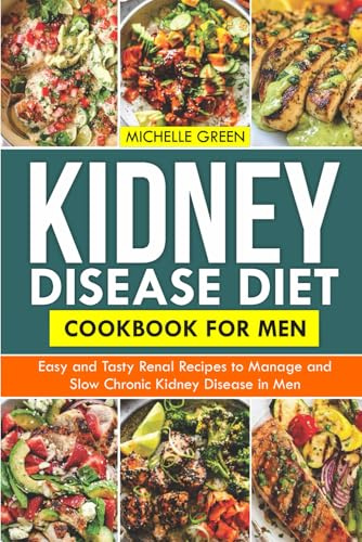 KIDNEY DISEASE DIET COOKBOOK FOR MEN: Easy And Tasty Renal Recipes To Manage And Slow Chronic Kidney Disease In Men (Healthy Kidneys)