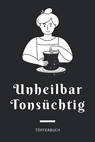 Unheilbar Tonsüchtig - Töpferbuch: A5 Töpferplaner für Töpfer, Hobbytöpfer, Keramikkünstler und Kunsthandwerker