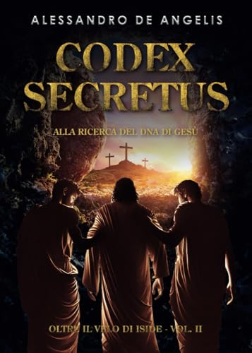 Codex Secretus - Alla ricerca del DNA di Gesù: Oltre il velo di Iside vol. II