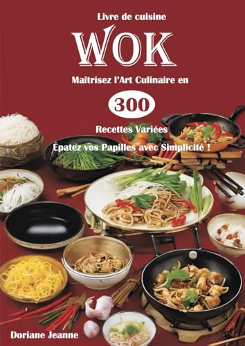 Livre de cuisine Wok Maîtrisez l'Art Culinaire en 300 Recettes Variées Épatez vos Papilles avec Simplicité !