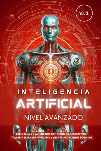 Inteligencia Artificial - Nivel Avanzado (Volumen 3): Explora IA de vanguardia con Modelos Generativos, Transfer Learning avanzado y Deep Reinforcement Learning (Inteligencia Artificial Desde Cero)