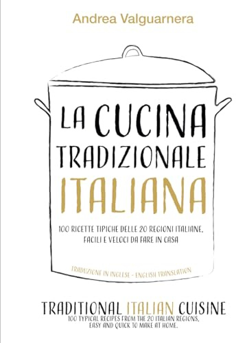 LA CUCINA TRADIZIONALE ITALIANA IN 100 RICETTE TIPICHE DELLE 20 REGIONI ITALIANE FACILI E VELOCI DA FARE IN CASA