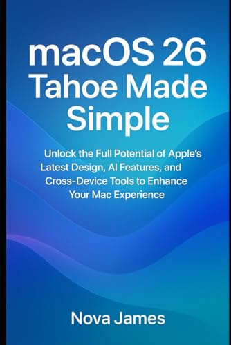 macOS 26 Tahoe Made Simple: Unlock the Full Potential of Apple’s Latest Design, AI Features, and Cross-Device Tools to Enhance Your Mac Experience (Gadgets Reviews/Guide)