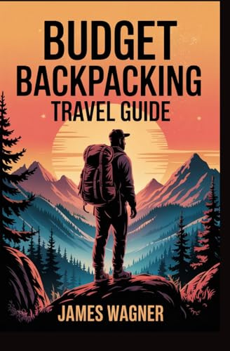BUDGET BACKPACKING TRAVEL GUIDE: Low cost adventures hostel living and affordable exploration strategies