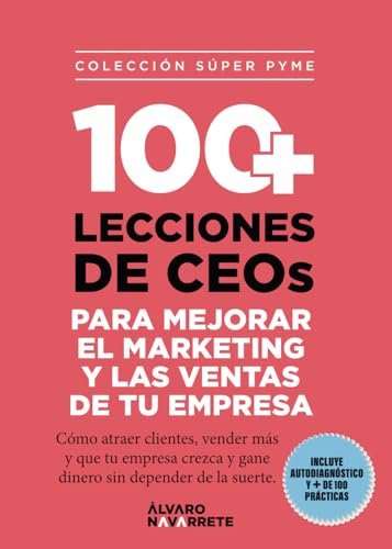 100+ lecciones de CEOs para mejorar el marketing y las ventas de tu empresa: Cómo atraer clientes, vender más y que tu empresa crezca y gane dinero sin depender de la suerte