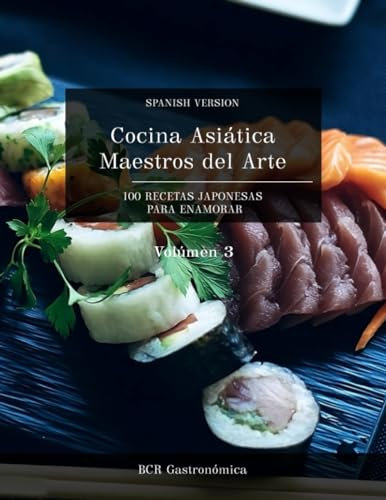 Cocina Asiática Maestros del Arte: 100 Recetas Japonesas para enamorar (Cocina Asiática Maestros del Arte: Recetas Japonesas para seducir Platillos clásicos en español (de básico a avanzado))