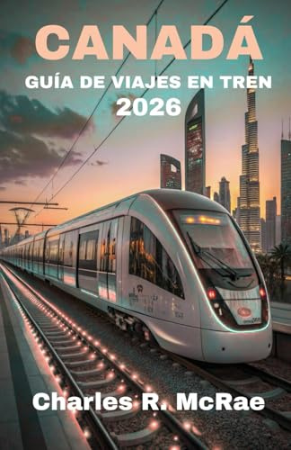 GUÍA DE VIAJES EN TREN POR CANADÁ 2026: Senderos de acero: Navegando por fronteras remotas y cumbres alpinas prístinas
