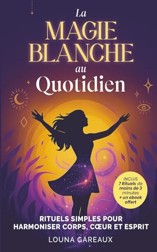 La Magie Blanche au quotidien: les rituels pour une vie équilibrée: Le livre de magie, d'ésotérisme, de spiritualité, et de sortilèges pour harmoniser corps, cœur et esprit, loin de la magie noire.