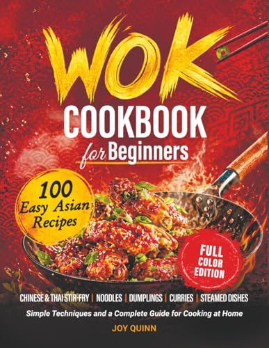 Wok Cookbook for Beginners: 100 Easy Asian Recipes with Chinese & Thai Stir-Fry, Noodles, Dumplings, Curries & Steamed Dishes — Simple Techniques and a Complete Guide for Cooking at Home
