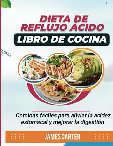 DIETA DE REFLUJO ÁCIDO LIBRO DE COCINA: Comidas fáciles para aliviar la acidez estomacal y mejorar la digestión