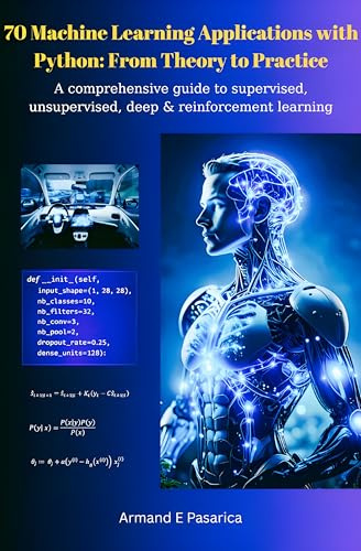 70 Machine Learning Applications with Python: From Theory to Practice : A comprehensive guide to supervised, unsupervised, deep & reinforcement learning