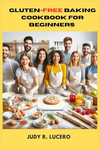 GLUTEN-FREE BAKING COOKBOOK FOR BEGINNERS: Simple, Delicious Recipes for Bread, Cakes & Cookies Without the Gluten or the Guesswork