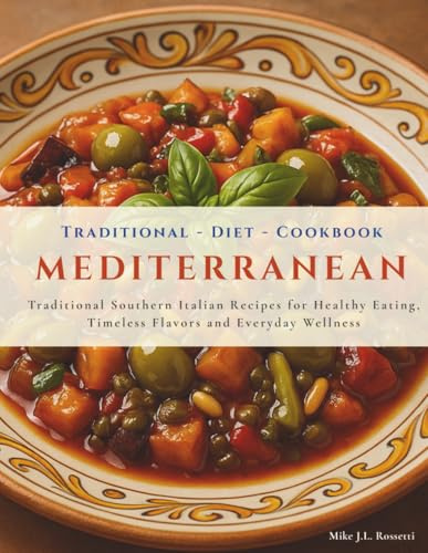Traditional Mediterranean Diet Cookbook: Explore the Real Mediterranean Diet with 45 Traditional Southern Italian Recipes for Healthy Eating, Timeless Flavors and Everyday Wellness