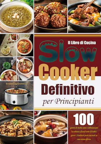 Il Libro di Cucina Slow Cooker Definitivo per Principianti: 100 giorni di ricette sane e deliziose per la cottura a fuoco lento di tutti i giorni | Godetevi pasti cucinati in casa senza sforzo.