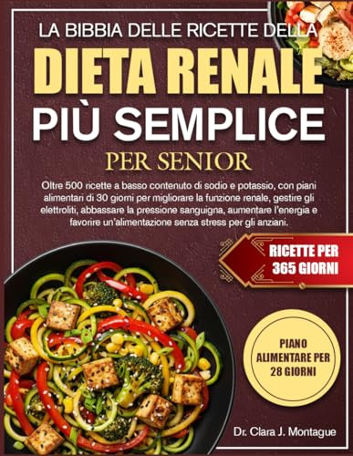 LA BIBBIA DELLE RICETTE DELLA DIETA RENALE PIÙ SEMPLICE PER SENIOR: Oltre 500 ricette a basso contenuto di sodio e potassio, con piani alimentari di ... elettroliti, abbassare la pressione sanguigna