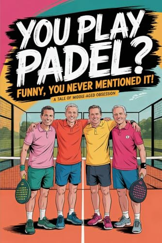 You Play Padel? Funny, You Never Mentioned It!: A Tale of Middle Age Obsession - A Funny Gift For Any Padel Player