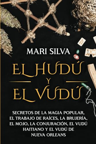 El Hudú y el Vudú: Secretos de la magia popular, el trabajo de raíces, la brujería, el mojo, la conjuración, el vudú haitiano y el vudú de Nueva Orleans (Creencias paganas)