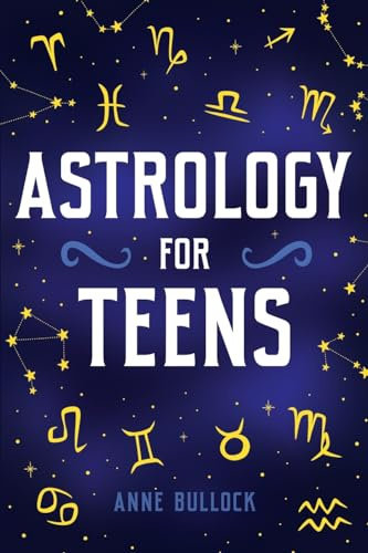 Astrology for Teens: Understanding Your Connection To The Universe and Finding Your Place Among The Stars
