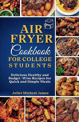Air Fryer Cookbook for College Students: Delicious Healthy and Budget-Wise Recipes for Quick and Simple Meals (College Student Cookbooks)