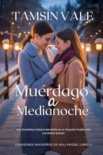 Muérdago a Medianoche: Una Romántica Historia Navideña en un Pequeño Pueblo con una Madre Soltera (Corazones navideños de Hollyridge: Una Serie de ... en un Pequeño Pueblo durante las Fiestas)