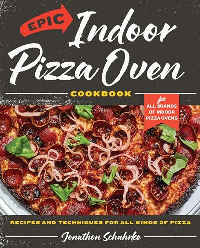 Epic Indoor Pizza Oven Cookbook: Recipes and Techniques for All Kinds of Pizza – for All Brands of Indoor Pizza Ovens