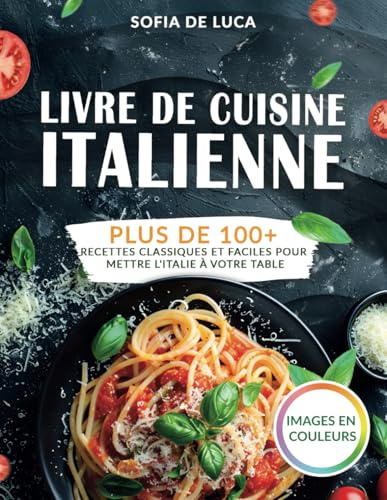 Livre de cuisine italienne: Plus de 100+ recettes classiques et faciles pour mettre l'Italie à votre table
