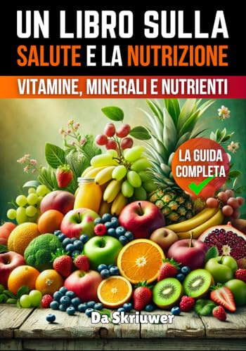 Un Libro Sulla Salute e la Nutrizione: La guida completa a vitamine, minerali e nutrienti