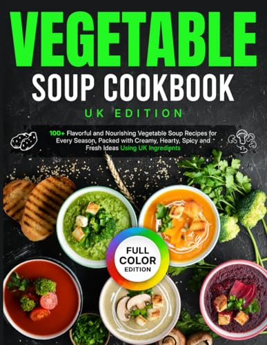 Vegetable Soup Cookbook UK Edition: 100+ Flavorful and Nourishing Vegetable Soup Recipes for Every Season, Packed with Creamy, Hearty, Spicy and Fresh Ideas Using UK Ingredients [Full Color Edition]