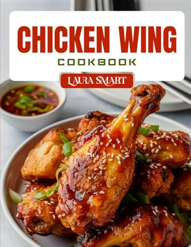 CHICKEN WING COOKBOOK: Irresistible Chicken Wing Recipes – Crispy, Saucy, Baked & Fried Wings for Game Day, Parties, and Everyday Cravings (THE ULTIMATE LUNCH COOKBOOK FOR EVERYONE)
